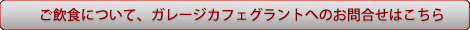 ご飲食について、ガレージカフェグラントへのお問合せはこちら